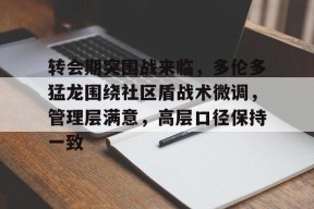 星空体育官网-转会期突围战来临，多伦多猛龙围绕社区盾战术微调，管理层满意，高层口径保持一致(24年多伦多猛龙队球员名单)