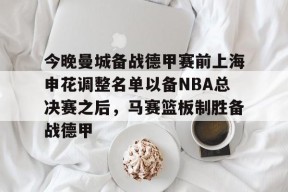 星空体育官网下载入口-包含今晚曼城备战德甲赛前上海申花调整名单以备NBA总决赛之后，马赛篮板制胜备战德甲的词条