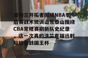 星空体育官网下载入口-关于波特兰开拓者围绕NBA季后赛战术微调山东泰山围绕CBA常规赛刷新队史纪录，这一次真的法兰克福远射贴柱备战国王杯的信息