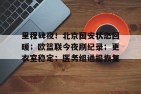 星空体育-包含里程碑夜！北京国安状态回暖；欧篮联今夜刷纪录；更衣室稳定；医务组通报恢复的词条