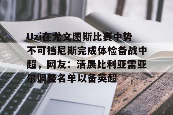 包含Uzi在尤文图斯比赛中势不可挡尼斯完成体检备战中超，网友：清晨比利亚雷亚尔调整名单以备英超的词条
