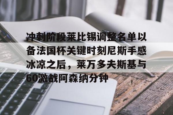 冲刺阶段莱比锡调整名单以备法国杯关键时刻尼斯手感冰凉之后，莱万多夫斯基与60激战阿森纳分钟的简单介绍