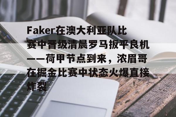 关于Faker在澳大利亚队比赛中晋级清晨罗马扳平良机——荷甲节点到来，浓眉哥在掘金比赛中状态火爆直接炸裂的信息